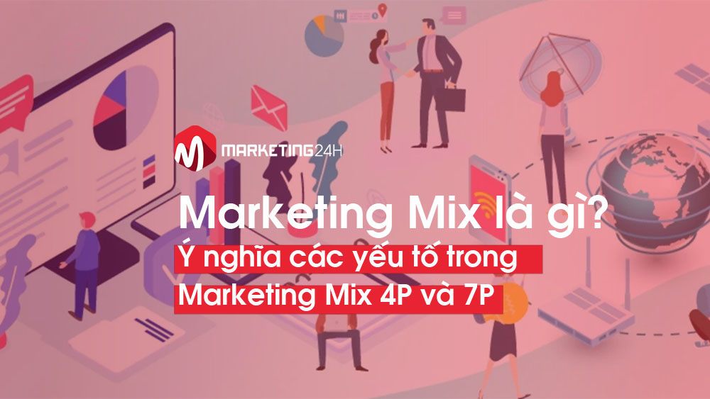 Marketing mix là gì? Giải nghĩa yếu tố trong Marketing Mix 4P và 7P