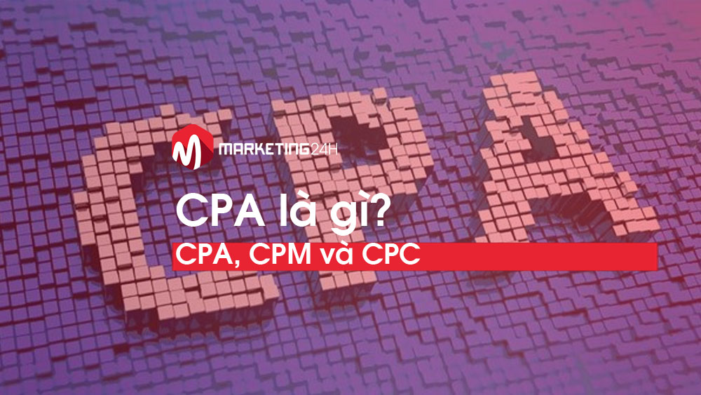 CPA là gì trong Marketing? Phân biệt 3 thuật ngữ CPA, CPM và CPC