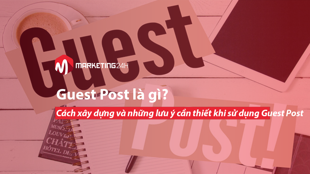 Guest Post là gì? Cách xây dựng và những lưu ý cần thiết khi sử dụng Guest Post
