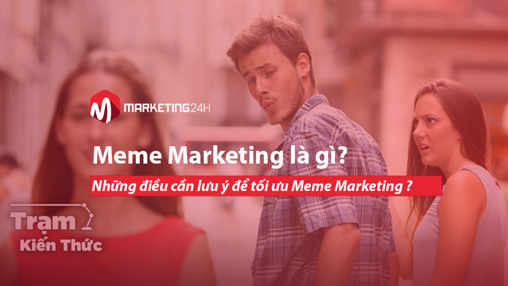 Meme Marketing là gì? Những điều cần lưu ý để tối ưu Meme Marketing ?