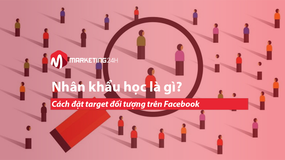 Nhân khẩu học là gì? Cách đặt target đối tượng trên Facebook