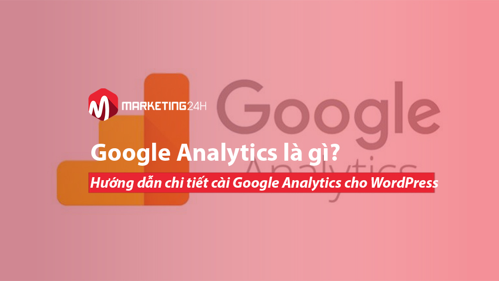 Google Analytics là gì? Hướng dẫn chi tiết cài Google Analytics cho WordPress