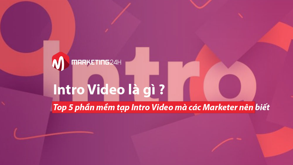 Intro Video là gì ? Top 5 phần mềm tạp Intro Video mà các Marketer nên biết